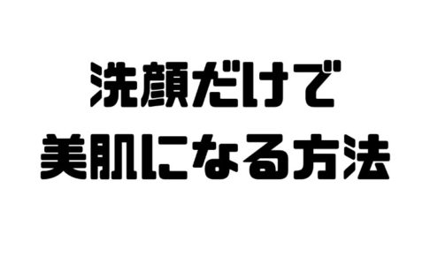 洗顔だけで美肌になる方法