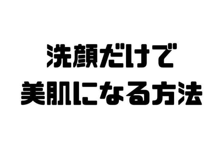 洗顔だけで美肌になる方法