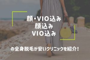 顔・VIO込みの全身脱毛が安いクリニックはここっ！追加料金を含め計算してみたよ