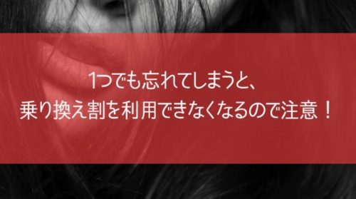 1つでも忘れてしまうと、乗り換え割を利用できなくなるので注意！