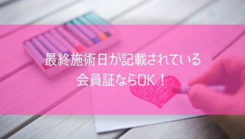 最終施術日が記載されている会員証ならOK！