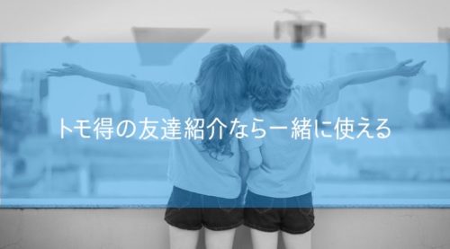 トモ得の友達紹介なら一緒に使える