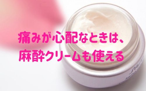 痛みが心配なときは麻酔クリームも使える