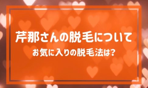 芹那さんの脱毛について