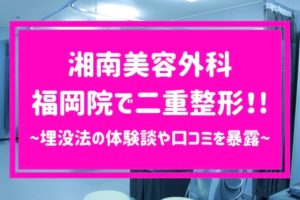 湘南美容外科 福岡院で二重整形！ 埋没法の体験談や口コミを暴露