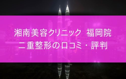 湘南美容外科 福岡院 二重整形の口コミや評判