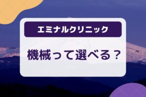 エミナルクリニックの機械って選べる？