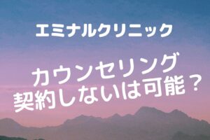 エミナルクリニックのカウンセリングで契約しないは可能？