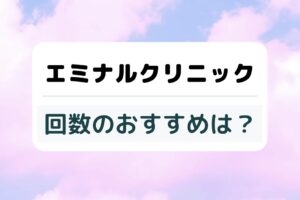 エミナルクリニックの回数のおすすめは？