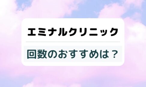 エミナルクリニックの回数のおすすめは？