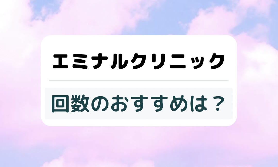 エミナルクリニックの回数のおすすめは？