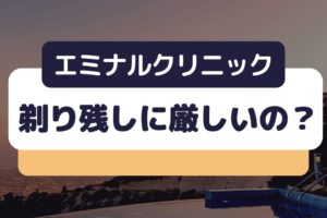 エミナルクリニックは剃り残しに厳しいの？