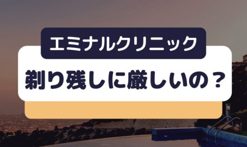 エミナルクリニックは剃り残しに厳しいの？