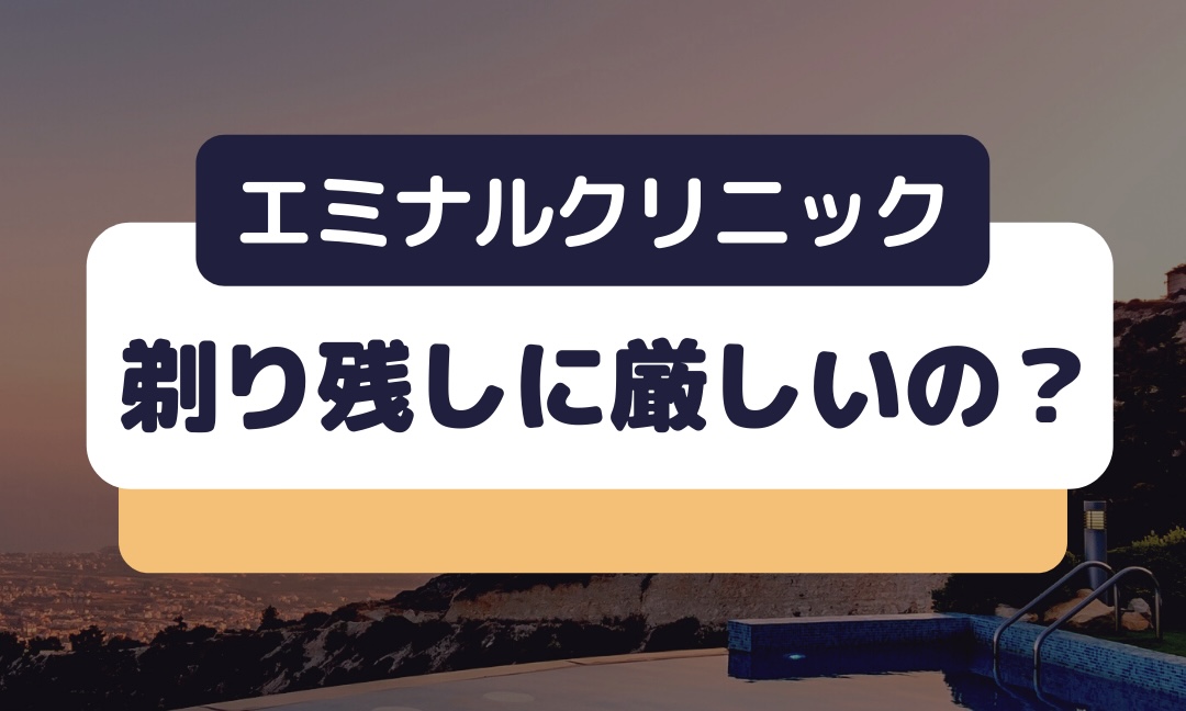 エミナルクリニックは剃り残しに厳しいの？