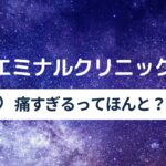 エミナルクリニックは痛すぎる？