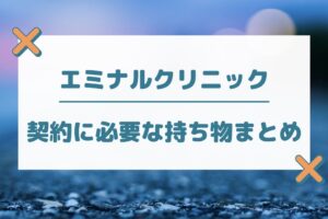 エミナルクリニックの契約に必要な持ち物