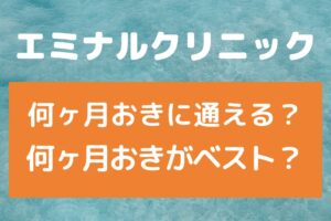 エミナルクリニックは何ヶ月おきに通える？