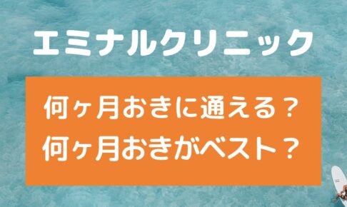 エミナルクリニックは何ヶ月おきに通える？