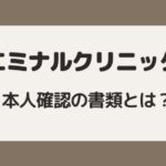 エミナルクリニックの本人確認の書類とは？