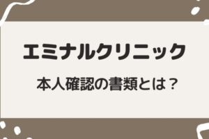 エミナルクリニックの本人確認の書類とは？