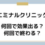 エミナルクリニックは何回で効果出る？何回で終わる？