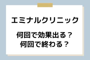 エミナルクリニックは何回で効果出る？何回で終わる？