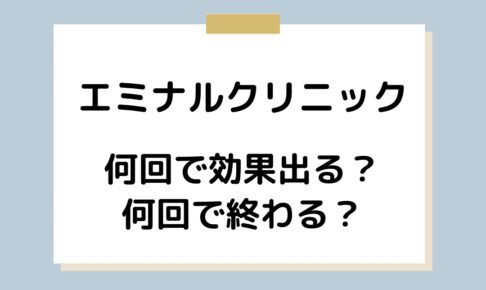 エミナルクリニックは何回で効果出る？何回で終わる？