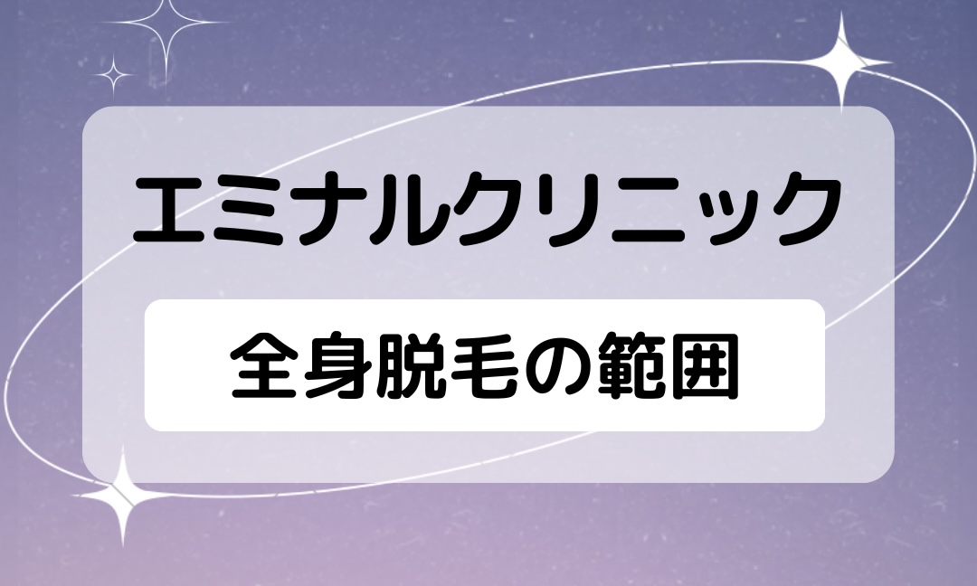 エミナルクリニックの全身脱毛の範囲