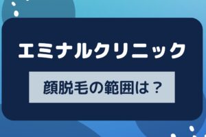 エミナルクリニックの顔脱毛の範囲は？