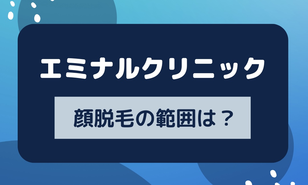 エミナルクリニックの顔脱毛の範囲は？