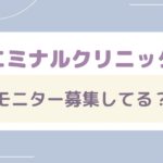 エミナルクリニックはモニター募集してる？