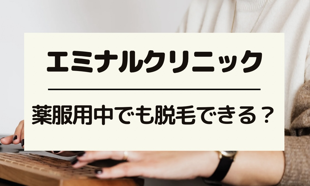 エミナルクリニックは薬服用中でも脱毛できる？