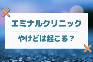 エミナルクリニックでやけどは起こる？