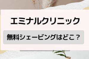 エミナルクリニックの無料シェービングはどこ？