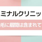 エミナルクリニックの顔脱毛に眉間は含まれてる？