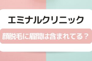 エミナルクリニックの顔脱毛に眉間は含まれてる？