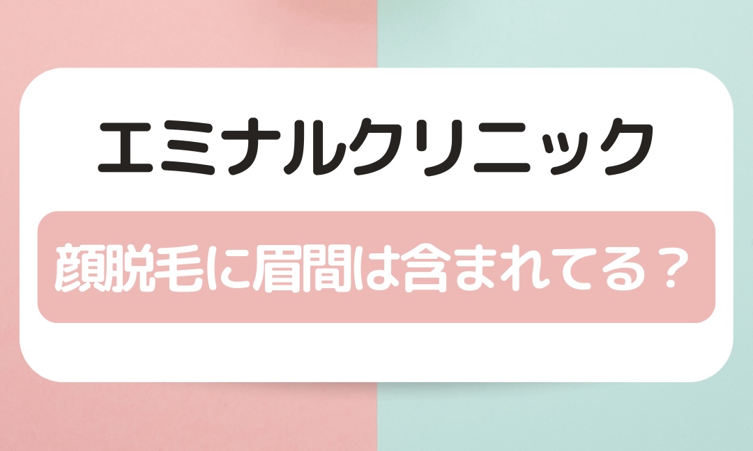 エミナルクリニックの顔脱毛に眉間は含まれてる？