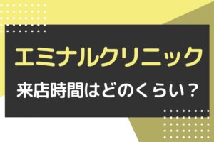 エミナルクリニックの来店時間はどのくらい？