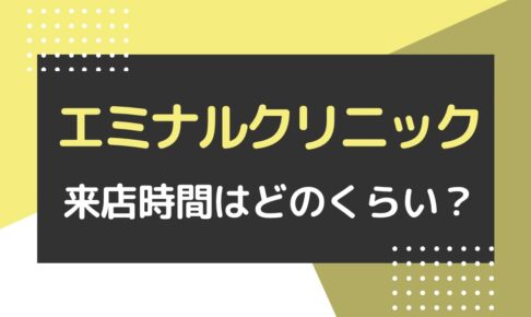 エミナルクリニックの来店時間はどのくらい？