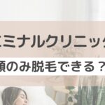 エミナルクリニックは顔のみ脱毛できる？